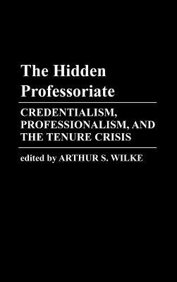 The Hidden Professoriate: Credentialism, Professionalism, and the Tenure Crisis by Arthur Wilke, Edith Martindale