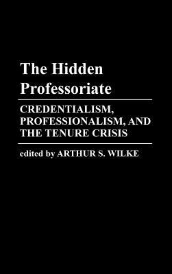 The Hidden Professoriate: Credentialism, Professionalism, and the Tenure Crisis by Edith Martindale, Arthur Wilke