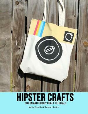 Hipster Crafts by Katie Smith, Taylor Smith