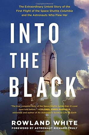 Into the Black: The Extraordinary Untold Story of the First Flight of the Space Shuttle Columbia and the Astronauts Who Flew Her by Rowland White