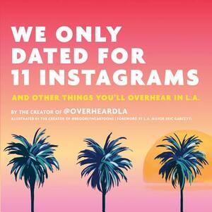 We Only Dated for 11 Instagrams: And Other Things You'll Overhear in L.A. by Jesse Margolis