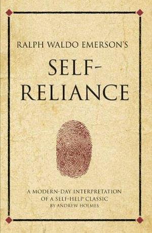 Ralph Waldo Emerson's Self Reliance: A modern-day interpretation of a self-help classic by Andrew Holmes, Andrew Holmes