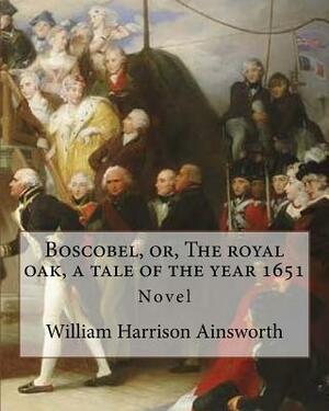 Boscobel, or, The royal oak, a tale of the year 1651. By: William Harrison Ainsworth (illustrated): Novel by William Harrison Ainsworth