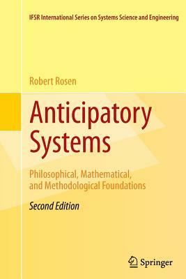 Anticipatory Systems: Philosophical, Mathematical, and Methodological Foundations by Robert Rosen
