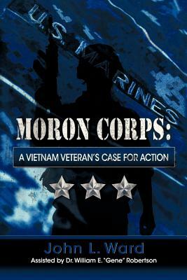 Moron Corps: A Vietnam Veteran's Case for Action by John L. Ward