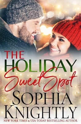 The Holiday Sweet Spot: An opposites attract, gorgeous, feel-good romantic comedy by Sophia Knightly