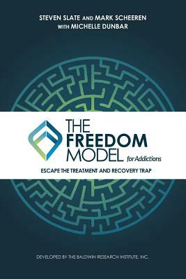 The Freedom Model for Addictions: Escape the Treatment and Recovery Trap by Steven Slate, Michelle L. Dunbar, Mark W. Scheeren