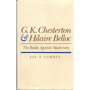 G.K. Chesterton and Hilaire Belloc: The Battle Against Modernity by Jay P. Corrin