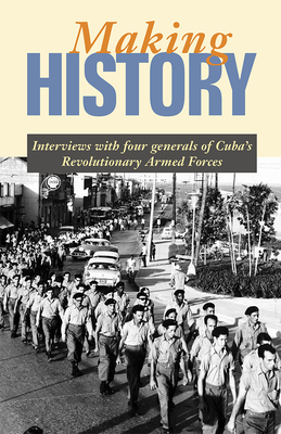Making History: Interviews with Four Generals of Cuba's Revolutionary Armed Forces by Enrique Carreras, Harry Villegas, Jose Ramon Fernandez