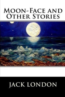 Moon-Face & Other Stories by Jack London