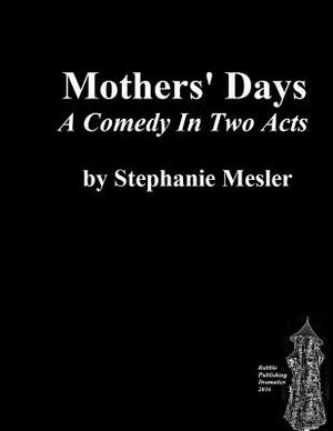 Mothers' Days: Comedy in Two Acts by Stephanie Mesler