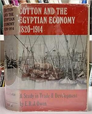 Cotton and the Egyptian Economy, 1820-1914: A Study in Trade and Development, by Roger Owen