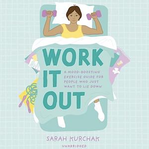 Work It Out: A Mood-Boosting Exercise Guide for People Who Just Want to Lie Down by Sarah Kurchak