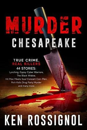 MURDER CHESAPEAKE: TRUE CRIME, REAL KILLERS: 44 Stories: Lynching, Gypsy Cyber Warriors, The Black Widow, Hit Man Meets Soul Concert Con-Men, Rich Kid's Drug Party Murder and many more by Ken Rossignol