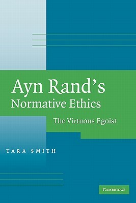 Ayn Rand's Normative Ethics: The Virtuous Egoist by Tara Smith