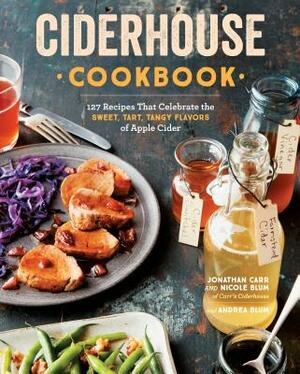 Ciderhouse Cookbook: 127 Recipes That Celebrate the Sweet, Tart, Tangy Flavors of Apple Cider by Andrea Blum, Jonathan Carr, Nicole Blum