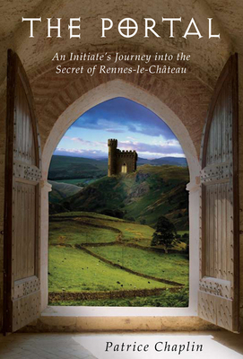 The Portal: An Initiate's Journey Into the Secret of Rennes-Le-Château by Patrice Chaplin