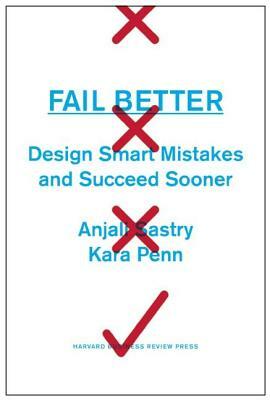 Fail Better: Design Smart Mistakes and Succeed Sooner by Anjali Sastry, Kara Penn