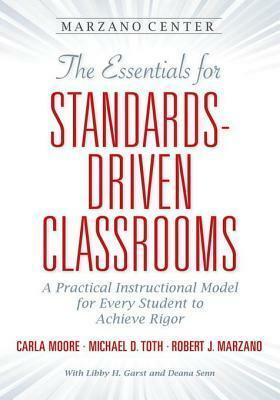 The Essentials for Standards-Driven Classrooms: A Practical Instructional Model for Every Student to Achieve Rigor by Carla Moore, Michael D. Toth, Robert J. Marzano