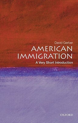 American Immigration: A Very Short Introduction by David A. Gerber