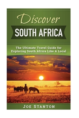 Discover South Africa: The Ultimate Travel Guide for Exploring South Africa Like A Local by Joe Stanton
