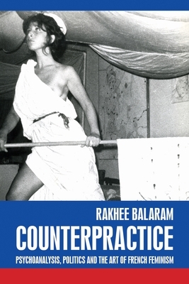 Counterpractice: Psychoanalysis, Politics and the Art of French Feminism by Rakhee Balaram