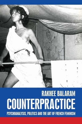 Counterpractice: Psychoanalysis, Politics and the Art of French Feminism by Rakhee Balaram
