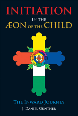 Initiation in the Aeon of the Child: The Inward Journey by J. Daniel Gunther