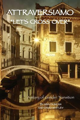 Attraversiamo, "Let's Cross Over": A Story of Gender Transition by David Whitley, Gina Duncan
