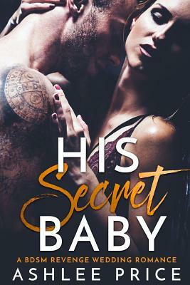 His Secret Baby: A BDSM Revenge Wedding Romance by Ashlee Price