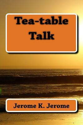 Tea-table Talk by Jerome K. Jerome