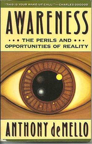 Awareness: The Perils and Opportunities of Reality by Anthony de Mello