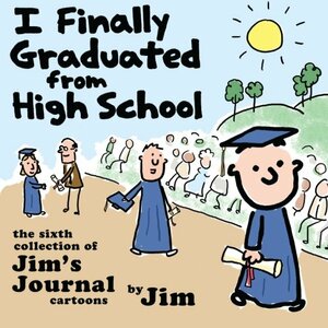 I Finally Graduated from High School: The Sixth Collection of Jim's Journal Cartoons by Scott Dikkers