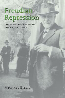 Freudian Repression: Conversation Creating the Unconscious by Michael Billig