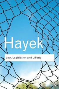 Law, Legislation and Liberty: A New Statement of the Liberal Principles of Justice and Political Economy by F.A. Hayek