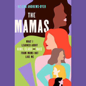 The Mamas: What I Learned about Kids, Class, and Race from Moms Not Like Me by Helena Andrews-Dyer