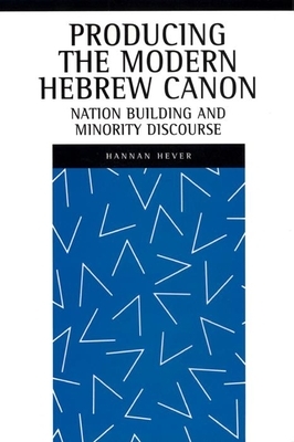 Producing the Modern Hebrew Canon: Nation Building and Minority Discourse by Hannan Hever