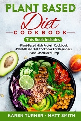 Plant-Based Diet Cookbook: This Book Includes: PLANT-BASED HIGH PROTEIN COOKBOOK, PLANT-BASED DIET COOKBOOK FOR BEGINNERS, PLANT-BASED MEAL PREP. by Karen Turner, Matt Smith