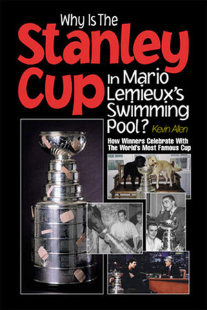 Why Is the Stanley Cup in Mario Lemieux's Swimming Pool?: How Winners Celebrate with the World's Most Famous Cup by Kevin Allen