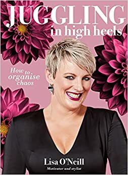 Juggling in High Heels: How to Organise Chaos by Lisa O'Neill