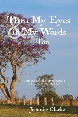 Thru My Eyes and in My Words Too by Jennifer Clarke