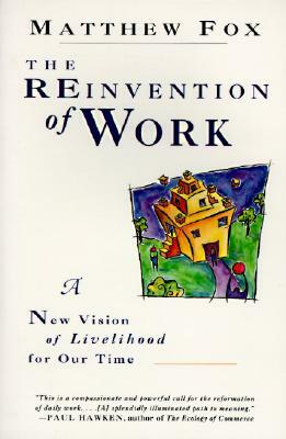 The Reinvention of Work: New Vision of Livelihood for Our Time, a by Matthew Fox