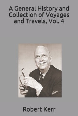 A General History and Collection of Voyages and Travels, Vol. 4 by Robert Kerr