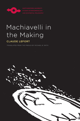 Machiavelli in the Making by Claude Lefort