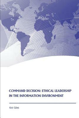 Command Decision: Ethical Leadership in the Information Environment by Strategic Studies Institute, Keir Giles