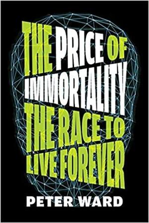 The Price of Immortality: The Race to Live Forever by Peter Ward