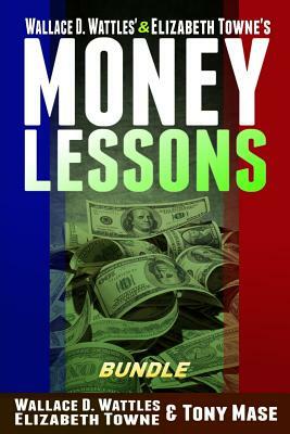 Wallace D. Wattles' & Elizabeth Towne's Money Lessons Bundle by Wallace D. Wattles, Tony Mase, Elizabeth Towne