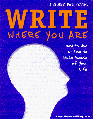Write Where You Are: How to Use Writing to Make Sense of Your Life: A Guide for Teens by Caryn Mirriam-Goldberg