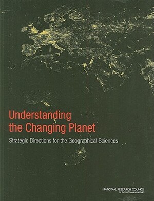 Understanding the Changing Planet: Strategic Directions for the Geographical Sciences by Division on Earth and Life Studies, Board on Earth Sciences and Resources, National Research Council