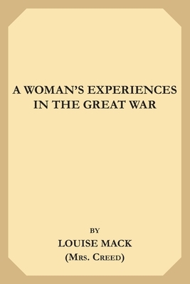A Woman's Experiences in the Great War by Louise Mack, Mrs Creed